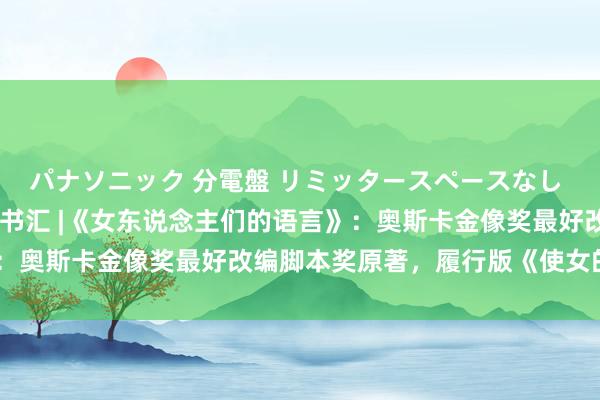 パナソニック 分電盤 リミッタースペースなし 露出・半埋込両用形 她书汇 |《女东说念主们的语言》：奥斯卡金像奖最好改编脚本奖原著，履行版《使女的故事》