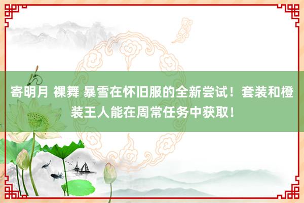 寄明月 裸舞 暴雪在怀旧服的全新尝试！套装和橙装王人能在周常任务中获取！