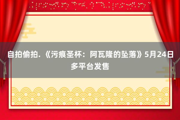 自拍偷拍. 《污痕圣杯：阿瓦隆的坠落》5月24日多平台发售