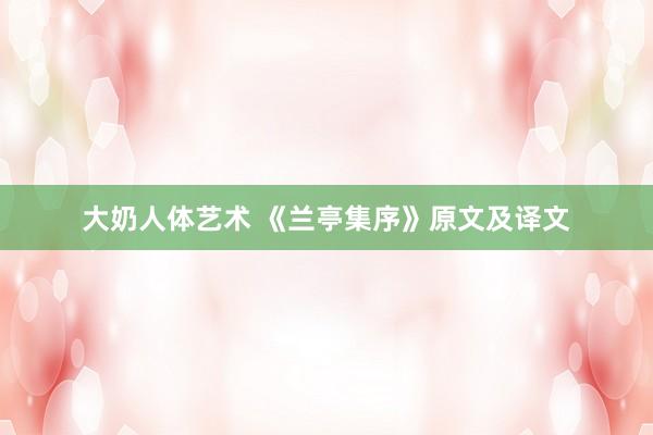大奶人体艺术 《兰亭集序》原文及译文